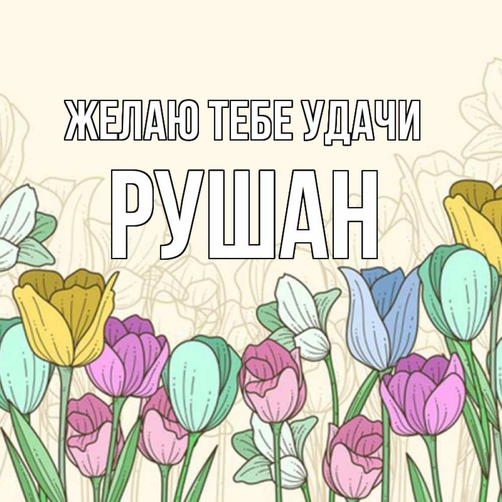 Открытка на каждый день с именем, Рушан Желаю тебе удачи тюльпаны Прикольная открытка с пожеланием онлайн скачать бесплатно 
