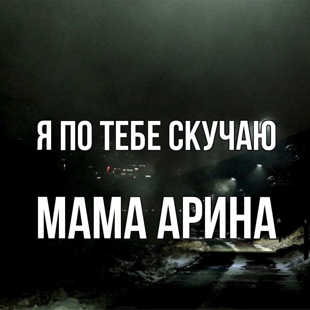 Открытка на каждый день с именем, Мама-Арина Я по тебе скучаю окраина города Прикольная открытка с пожеланием онлайн скачать бесплатно 