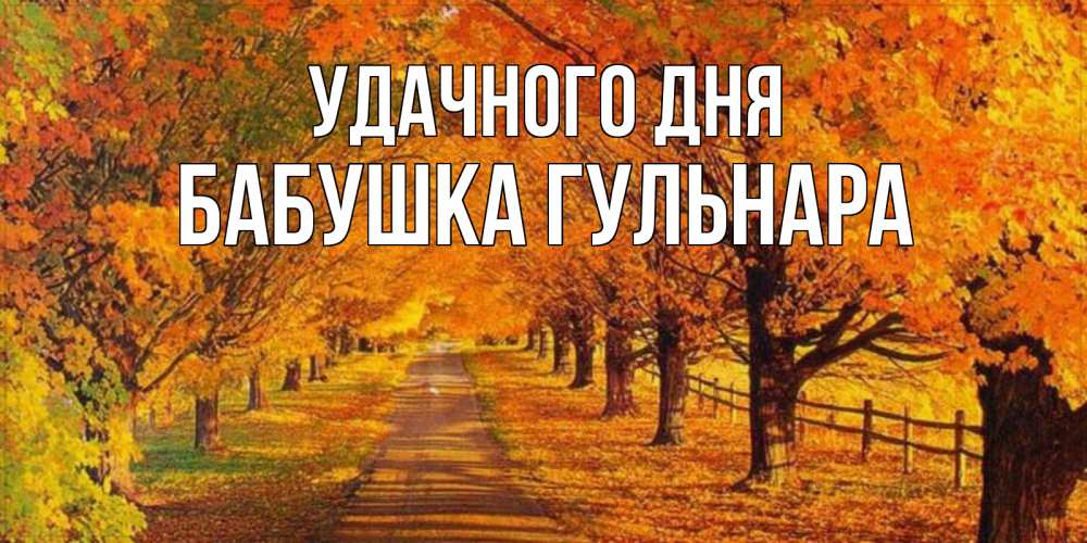 Открытка на каждый день с именем, Бабушка-Гульнара Удачного дня деревья с осенними листьями Прикольная открытка с пожеланием онлайн скачать бесплатно 