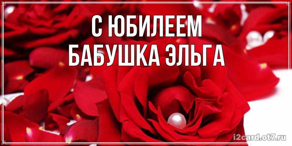 Открытка на каждый день с именем, Бабушка-Эльга С юбилеем роза с жемчужиной на открытке для любимых Прикольная открытка с пожеланием онлайн скачать бесплатно 
