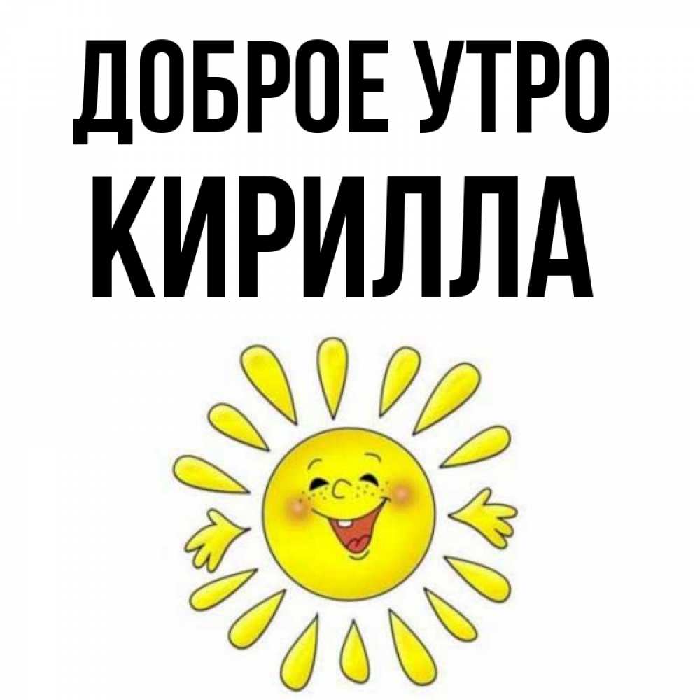 Открытка на каждый день с именем, Кирилла Доброе утро улыбка Прикольная открытка с пожеланием онлайн скачать бесплатно 