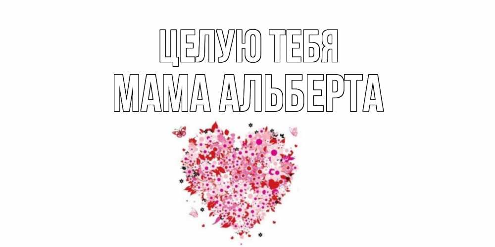 Открытка на каждый день с именем, Мама-Альберта Целую тебя сердце Прикольная открытка с пожеланием онлайн скачать бесплатно 