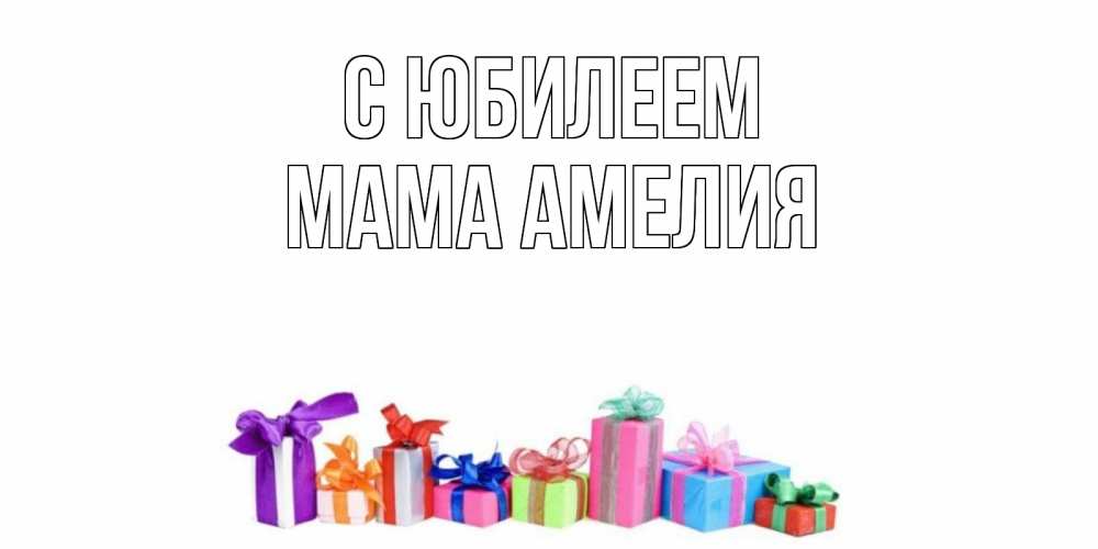 Открытка на каждый день с именем, Мама-Амелия С юбилеем Коробка, Прикольная открытка с пожеланием онлайн скачать бесплатно 