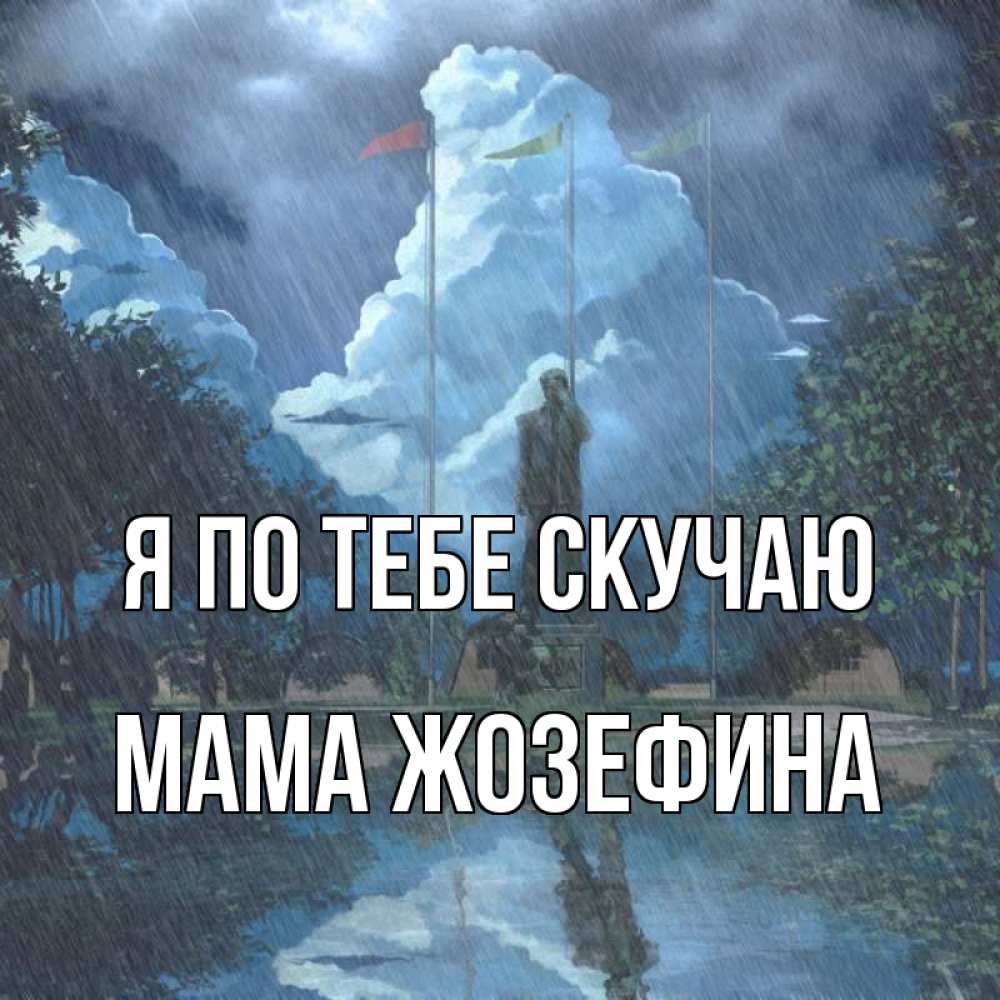 Открытка на каждый день с именем, Мама-Жозефина Я по тебе скучаю печалька Прикольная открытка с пожеланием онлайн скачать бесплатно 