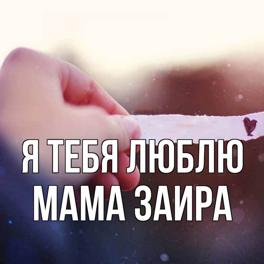 Открытка на каждый день с именем, Мама-Заира Я тебя люблю для тебя Прикольная открытка с пожеланием онлайн скачать бесплатно 