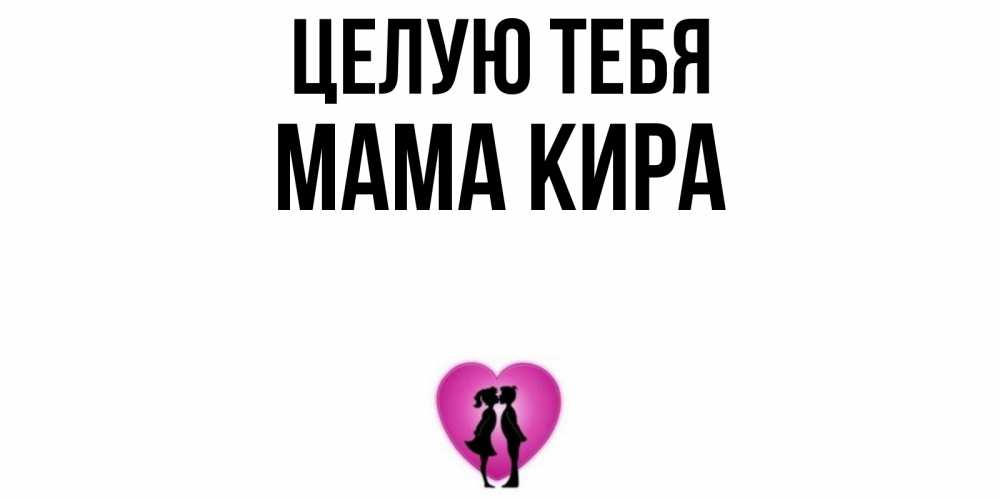 Открытка на каждый день с именем, Мама-Кира Целую тебя поцелуй Прикольная открытка с пожеланием онлайн скачать бесплатно 