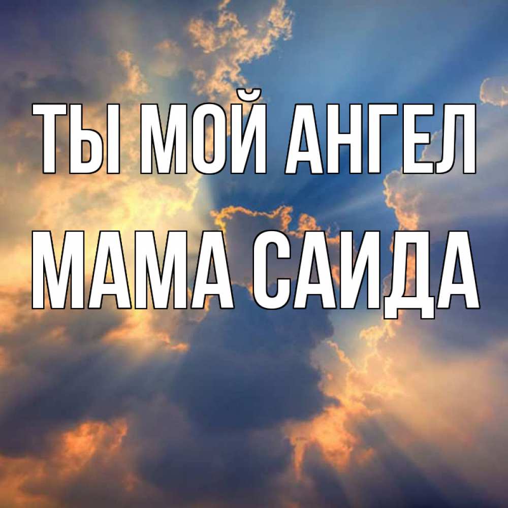 Открытка на каждый день с именем, Мама-Саида Ты мой ангел ангельский свет сквозь облака Прикольная открытка с пожеланием онлайн скачать бесплатно 