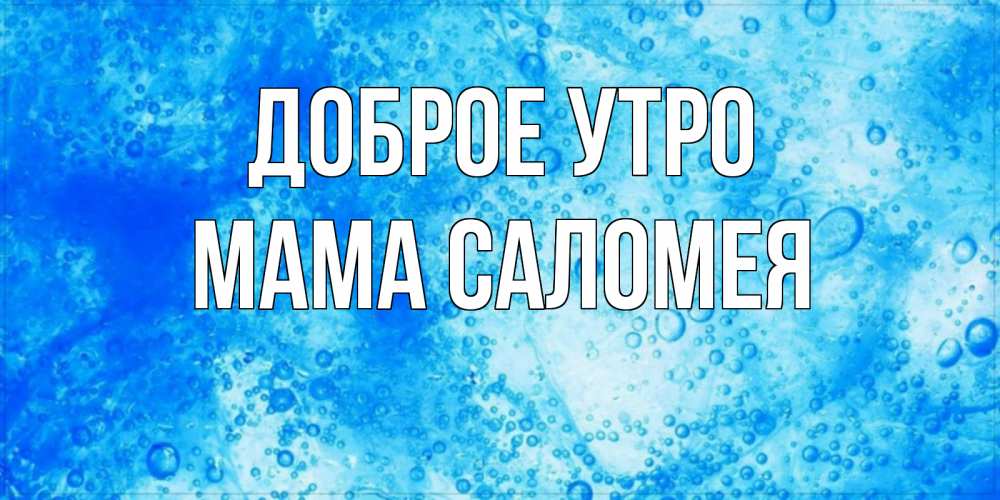 Открытка на каждый день с именем, Мама-Саломея Доброе утро хорошее утро под водой Прикольная открытка с пожеланием онлайн скачать бесплатно 