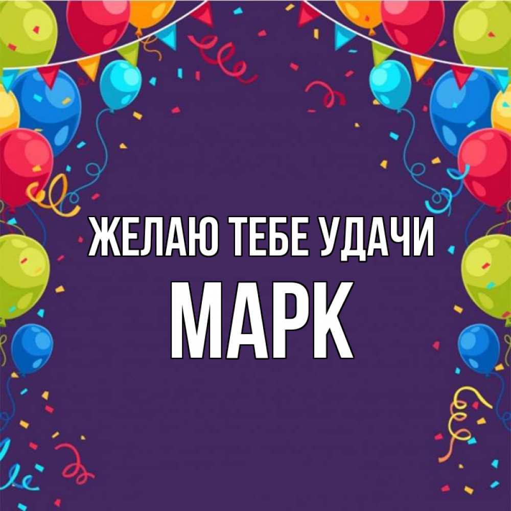 Открытка на каждый день с именем, Марк Желаю тебе удачи шары Прикольная открытка с пожеланием онлайн скачать бесплатно 