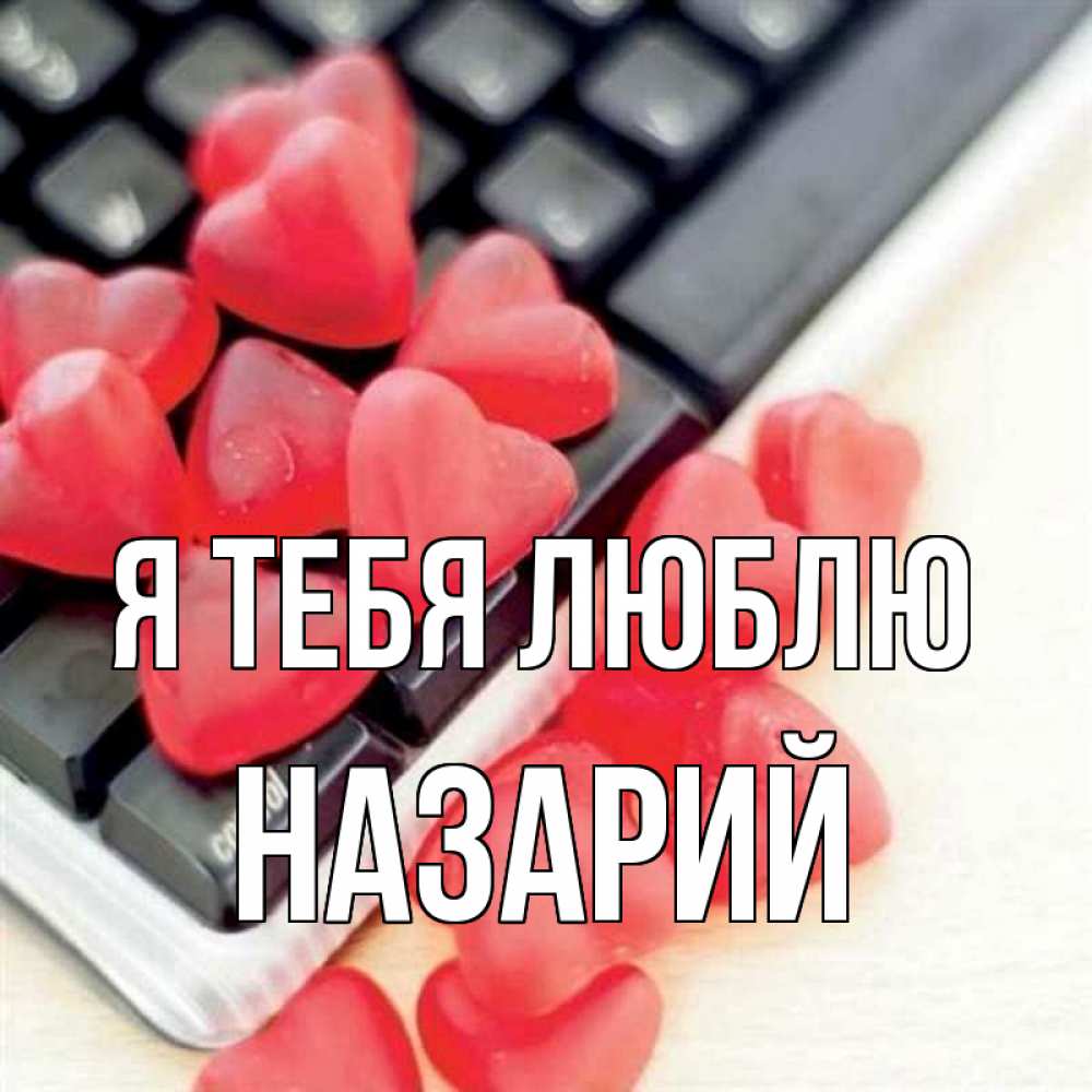 Открытка на каждый день с именем, Назарий Я тебя люблю конфеты в виде сердец Прикольная открытка с пожеланием онлайн скачать бесплатно 