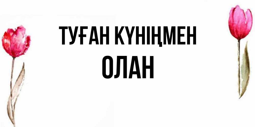 Открытка на каждый день с именем, Олан Туған күніңмен открытки акварелью с цветами Прикольная открытка с пожеланием онлайн скачать бесплатно 