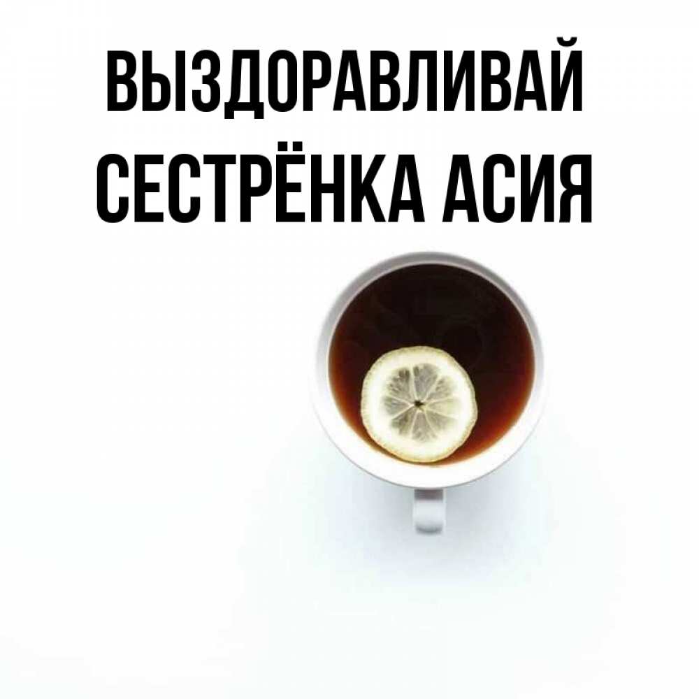 Открытка на каждый день с именем, Сестрёнка-Асия Выздоравливай простая открытка Прикольная открытка с пожеланием онлайн скачать бесплатно 