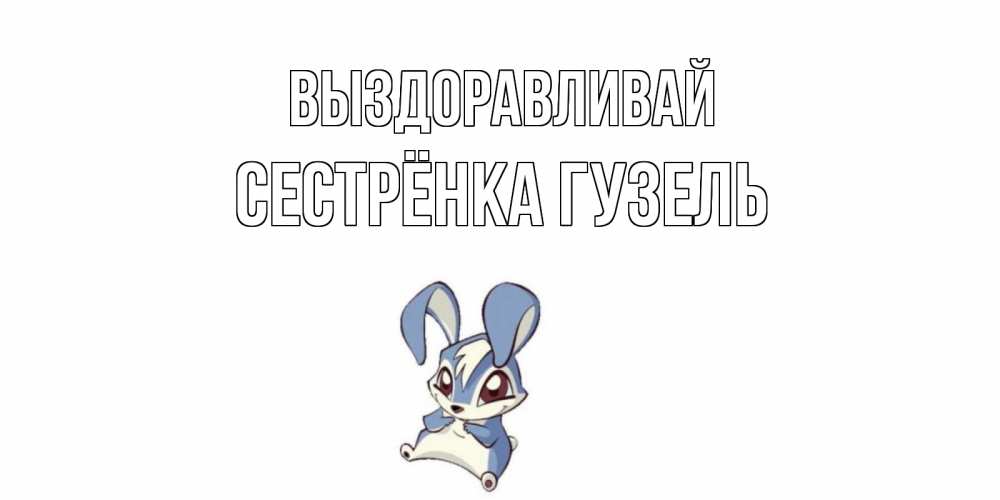 Открытка на каждый день с именем, Сестрёнка-Гузель Выздоравливай серый заяц на открытке про выздоравление Прикольная открытка с пожеланием онлайн скачать бесплатно 