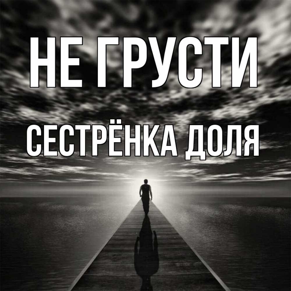 Открытка на каждый день с именем, Сестрёнка-Доля Не грусти человек Прикольная открытка с пожеланием онлайн скачать бесплатно 