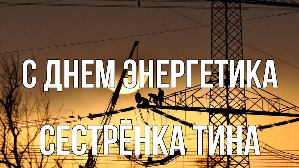 Открытка на каждый день с именем, Сестрёнка-Тина С днем энергетика ЛЭП ремонт закат Прикольная открытка с пожеланием онлайн скачать бесплатно 