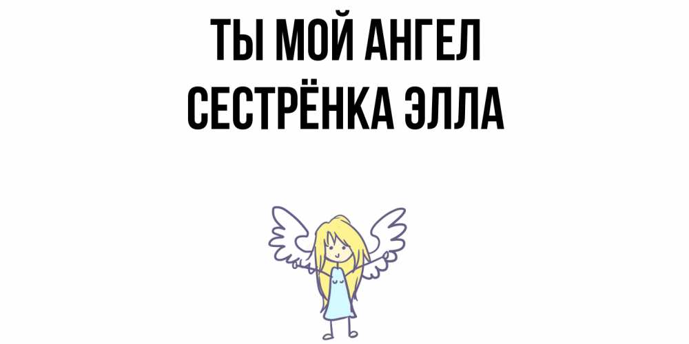 Открытка на каждый день с именем, Сестрёнка-Элла Ты мой ангел ангел Прикольная открытка с пожеланием онлайн скачать бесплатно 
