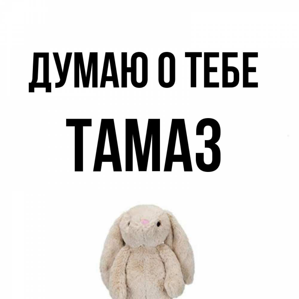 Открытка на каждый день с именем, Тамаз Думаю о тебе открытки с текстами и подписями Прикольная открытка с пожеланием онлайн скачать бесплатно 