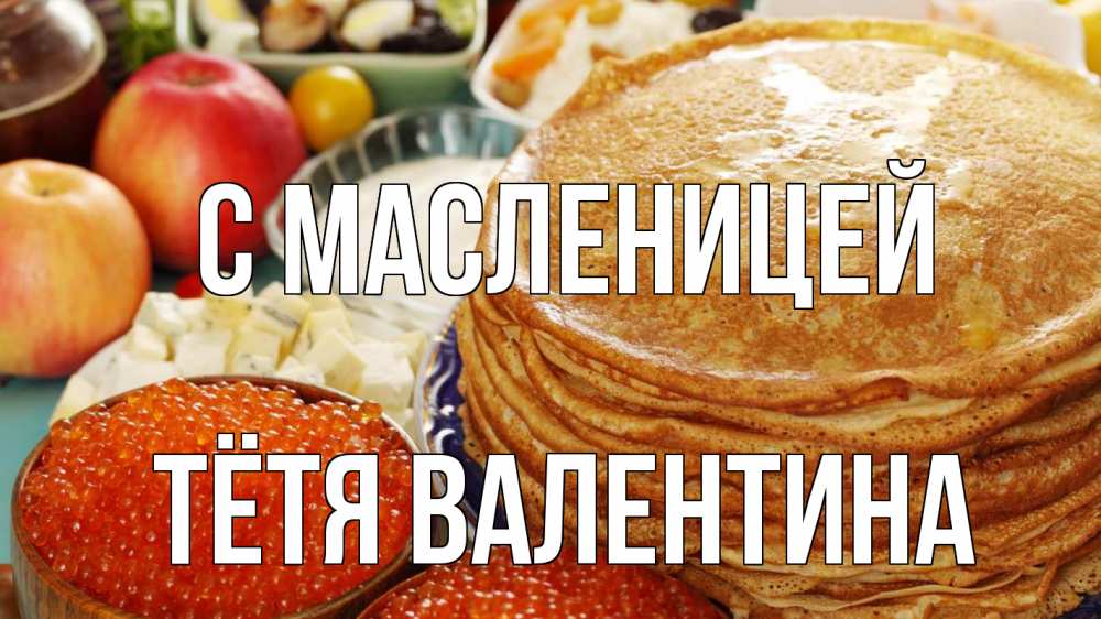 Открытка на каждый день с именем, Тётя-Валентина С масленицей блины Прикольная открытка с пожеланием онлайн скачать бесплатно 