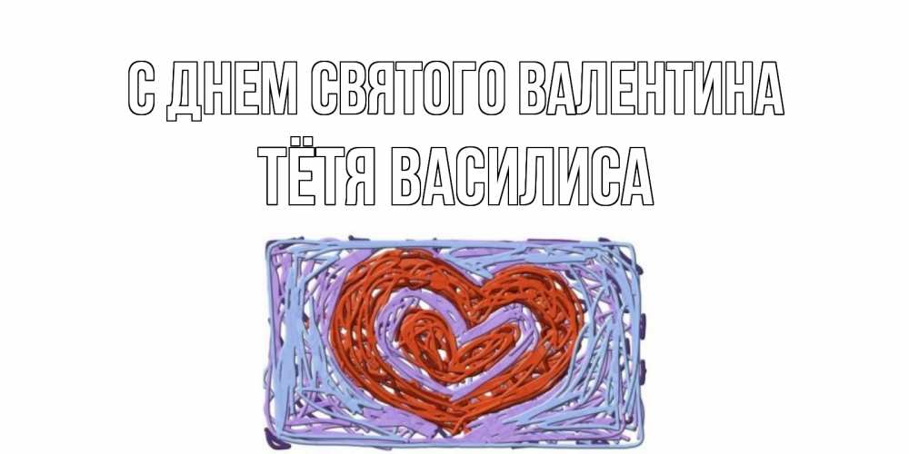 Открытка на каждый день с именем, Тётя-Василиса С днем Святого Валентина красное сердечко для валентинки Прикольная открытка с пожеланием онлайн скачать бесплатно 