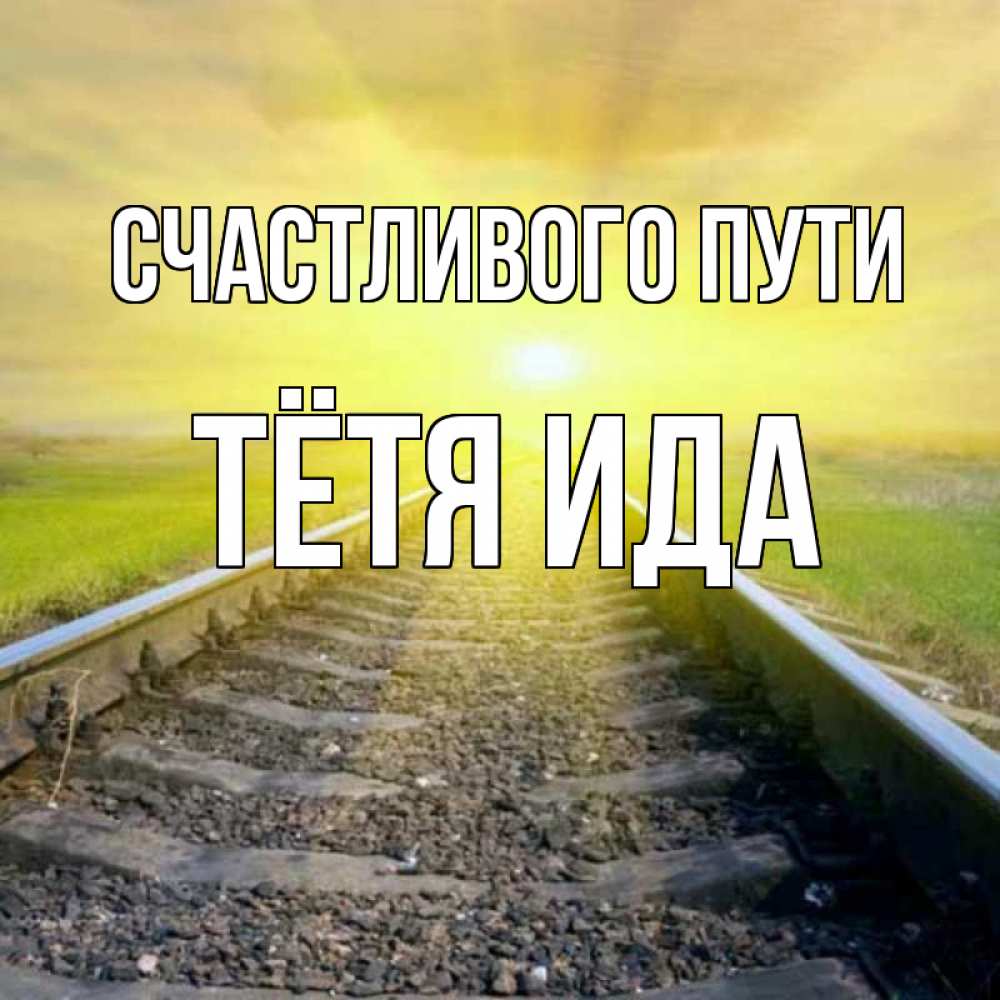Открытка на каждый день с именем, Тётя-Ида Счастливого пути красивая железная дорога Прикольная открытка с пожеланием онлайн скачать бесплатно 