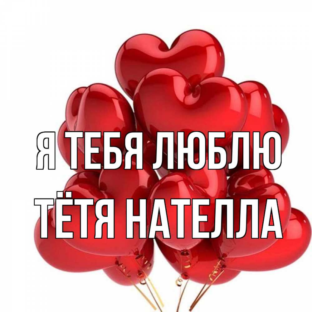 Открытка на каждый день с именем, Тётя-Нателла Я тебя люблю бордовые шары Прикольная открытка с пожеланием онлайн скачать бесплатно 