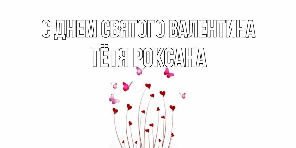 Открытка на каждый день с именем, Тётя-Роксана С днем Святого Валентина валентинку подписать онлайн на день всех влюбленных Прикольная открытка с пожеланием онлайн скачать бесплатно 