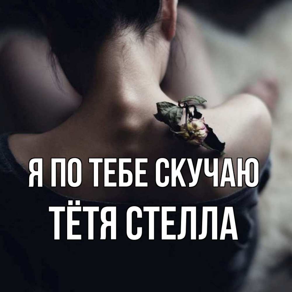 Открытка на каждый день с именем, Тётя-Стелла Я по тебе скучаю засох цветок Прикольная открытка с пожеланием онлайн скачать бесплатно 