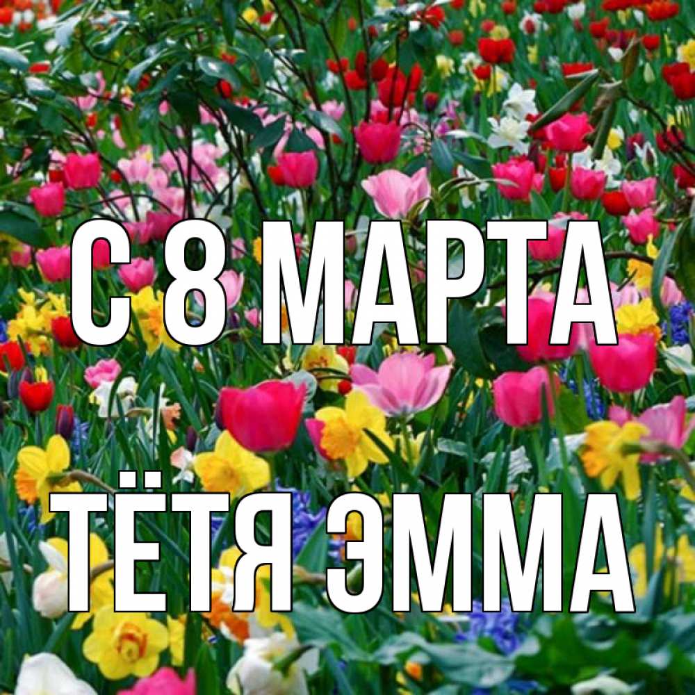 Открытка на каждый день с именем, Тётя-Эмма С 8 МАРТА с международным женским днем поздравления для женщины Прикольная открытка с пожеланием онлайн скачать бесплатно 