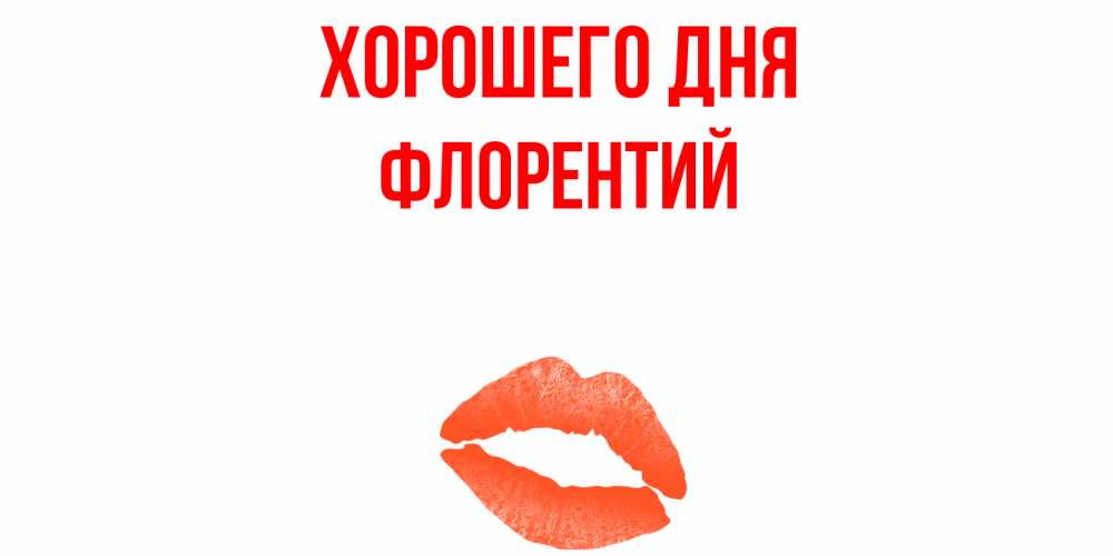 Открытка на каждый день с именем, Флорентий Хорошего дня удачного дня с поцелуем Прикольная открытка с пожеланием онлайн скачать бесплатно 