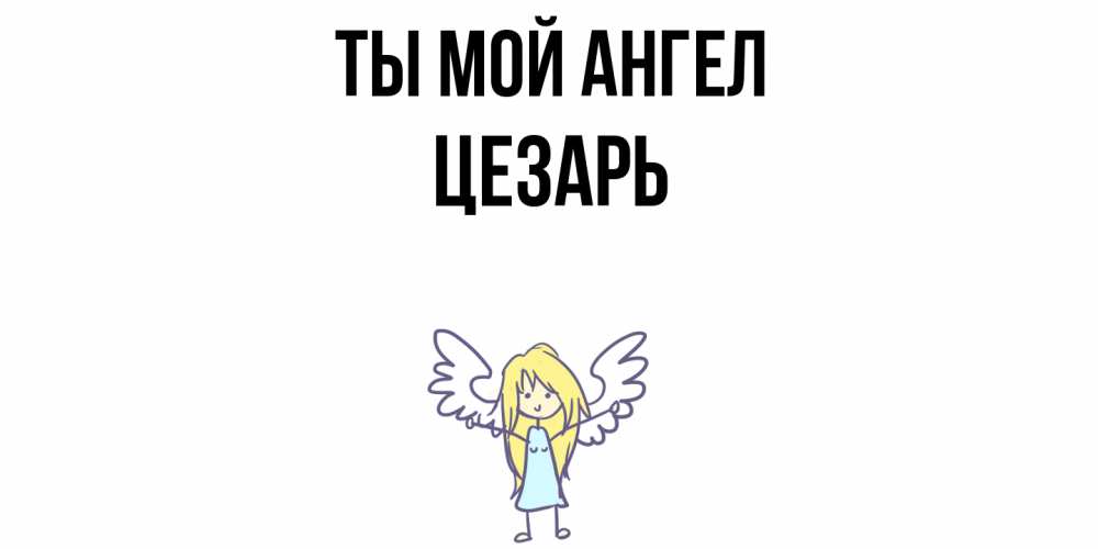Открытка на каждый день с именем, Цезарь Ты мой ангел ангел Прикольная открытка с пожеланием онлайн скачать бесплатно 