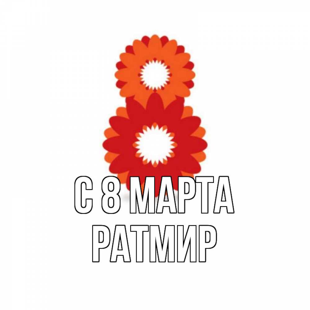 Открытка на каждый день с именем, Ратмир С 8 марта восьмерка из лепестков Прикольная открытка с пожеланием онлайн скачать бесплатно 