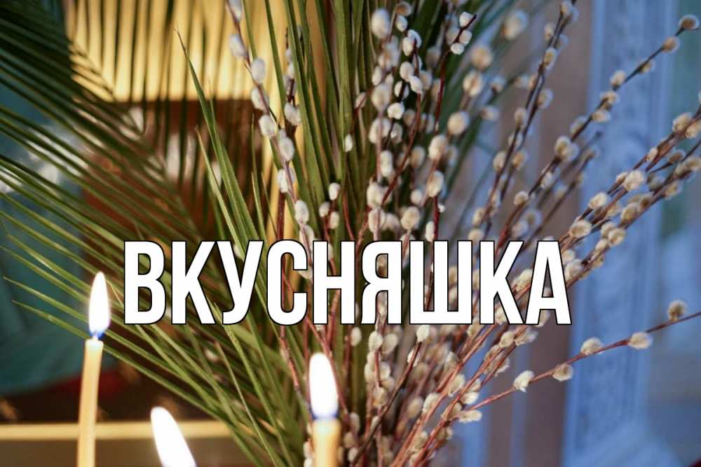 Открытка на каждый день с именем, Вкусняшка Главная верба Прикольная открытка с пожеланием онлайн скачать бесплатно 