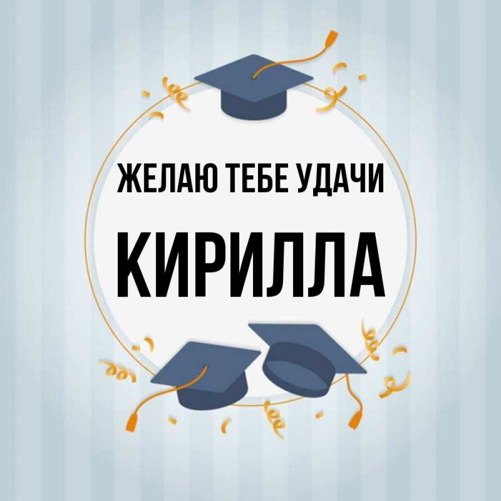 Открытка на каждый день с именем, Кирилла Желаю тебе удачи для студентов Прикольная открытка с пожеланием онлайн скачать бесплатно 