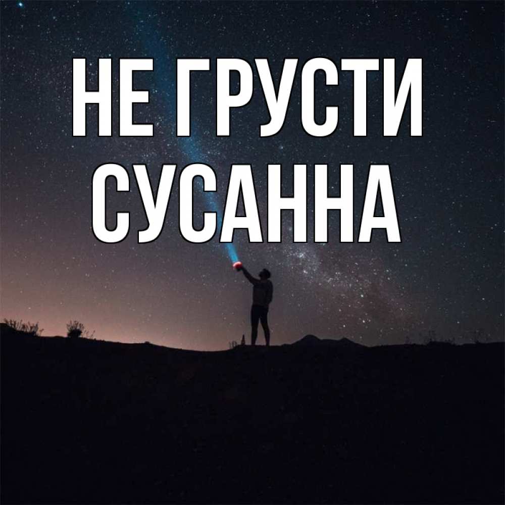 Открытка на каждый день с именем, Сусанна Не грусти луч света и млечный путь Прикольная открытка с пожеланием онлайн скачать бесплатно 