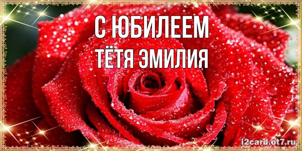 Открытка на каждый день с именем, Тётя-Эмилия С юбилеем роса и роза. открытка с красивой розой Прикольная открытка с пожеланием онлайн скачать бесплатно 