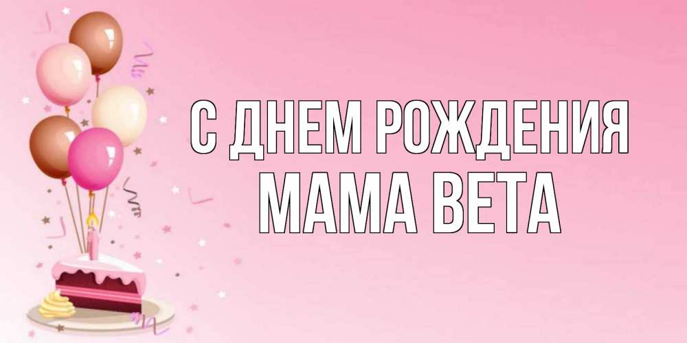 Открытка на каждый день с именем, Мама-Вета С днем рождения розовая открытка с шарами и тортинкой на день рождения Прикольная открытка с пожеланием онлайн скачать бесплатно 
