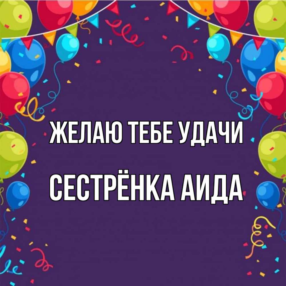 Открытка на каждый день с именем, Сестрёнка-Аида Желаю тебе удачи шары Прикольная открытка с пожеланием онлайн скачать бесплатно 