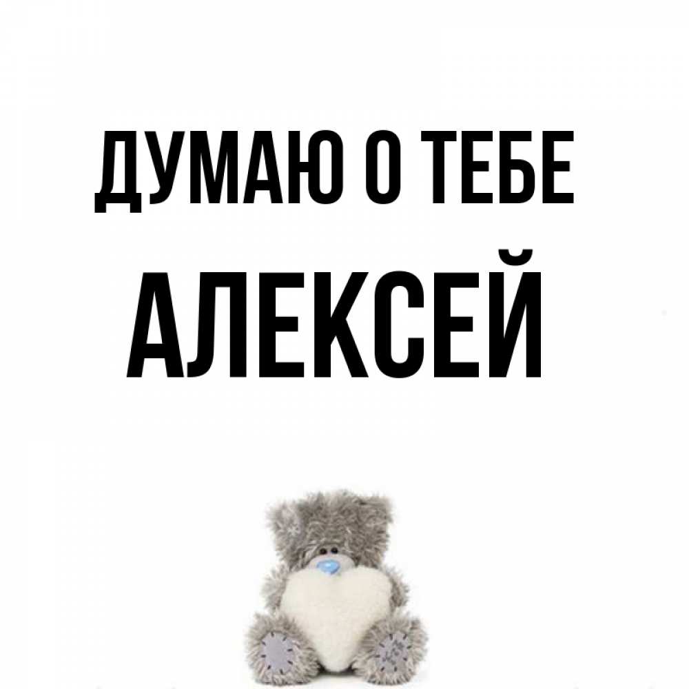 Открытка на каждый день с именем, Алексей Думаю о тебе тедди с сердечком для любимой Прикольная открытка с пожеланием онлайн скачать бесплатно 