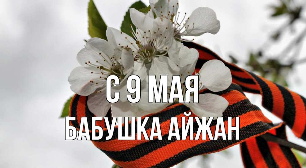 Открытка на каждый день с именем, Бабушка-Айжан С 9 мая 9 мая Прикольная открытка с пожеланием онлайн скачать бесплатно 
