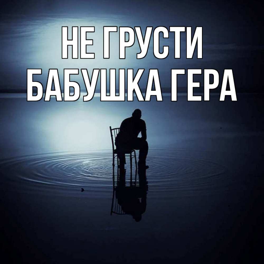 Открытка на каждый день с именем, Бабушка-Гера Не грусти разводы на воде Прикольная открытка с пожеланием онлайн скачать бесплатно 