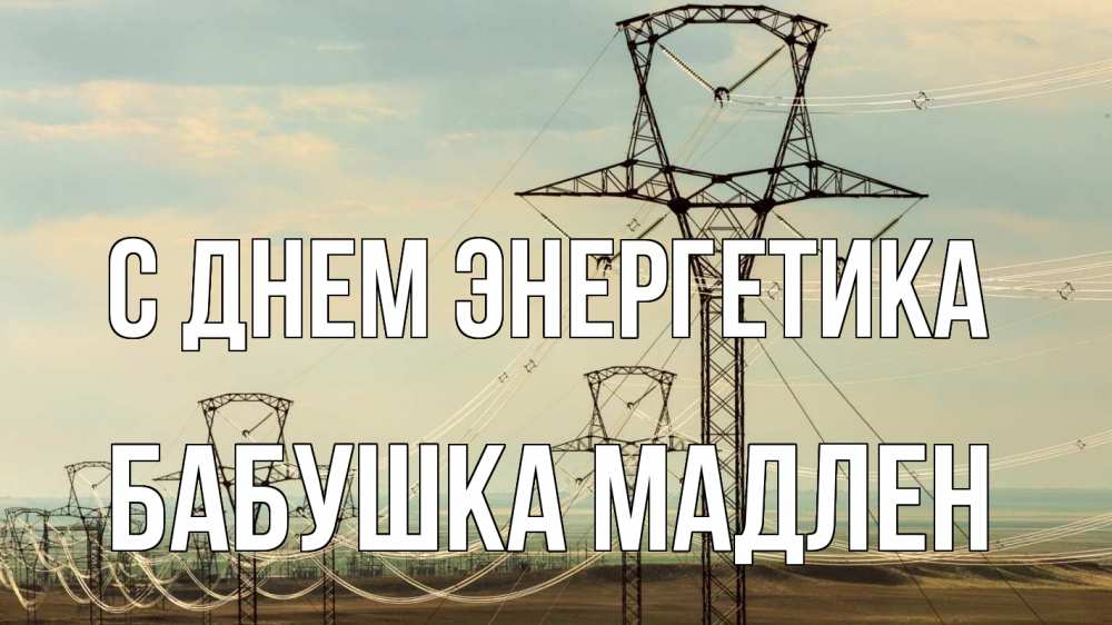 Открытка на каждый день с именем, Бабушка-Мадлен С днем энергетика провода небо Прикольная открытка с пожеланием онлайн скачать бесплатно 
