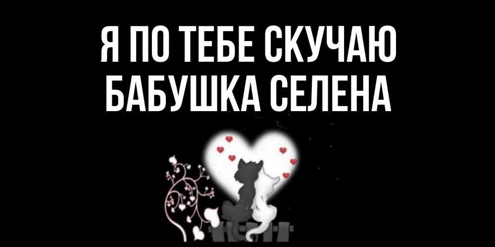 Открытка на каждый день с именем, Бабушка-Селена Я по тебе скучаю коты Прикольная открытка с пожеланием онлайн скачать бесплатно 