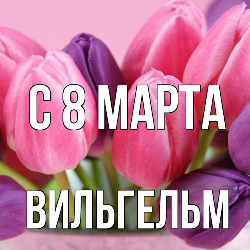 Открытка на каждый день с именем, Вильгельм С 8 МАРТА маме 1 Прикольная открытка с пожеланием онлайн скачать бесплатно 