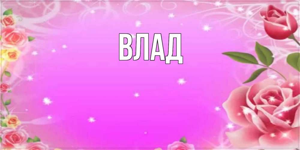 Открытка на каждый день с именем, Влад Главная открытка с розами Прикольная открытка с пожеланием онлайн скачать бесплатно 