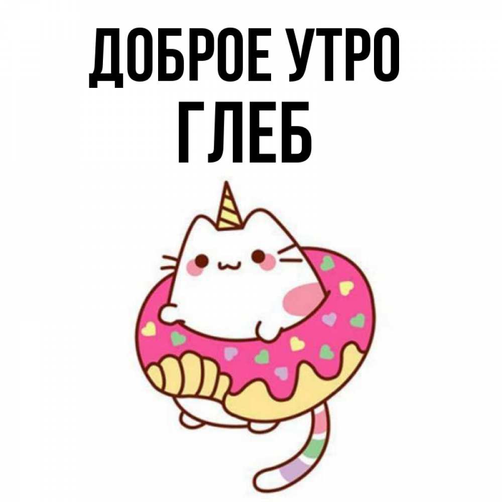 Открытка на каждый день с именем, Глеб Доброе утро кот в бублике Прикольная открытка с пожеланием онлайн скачать бесплатно 