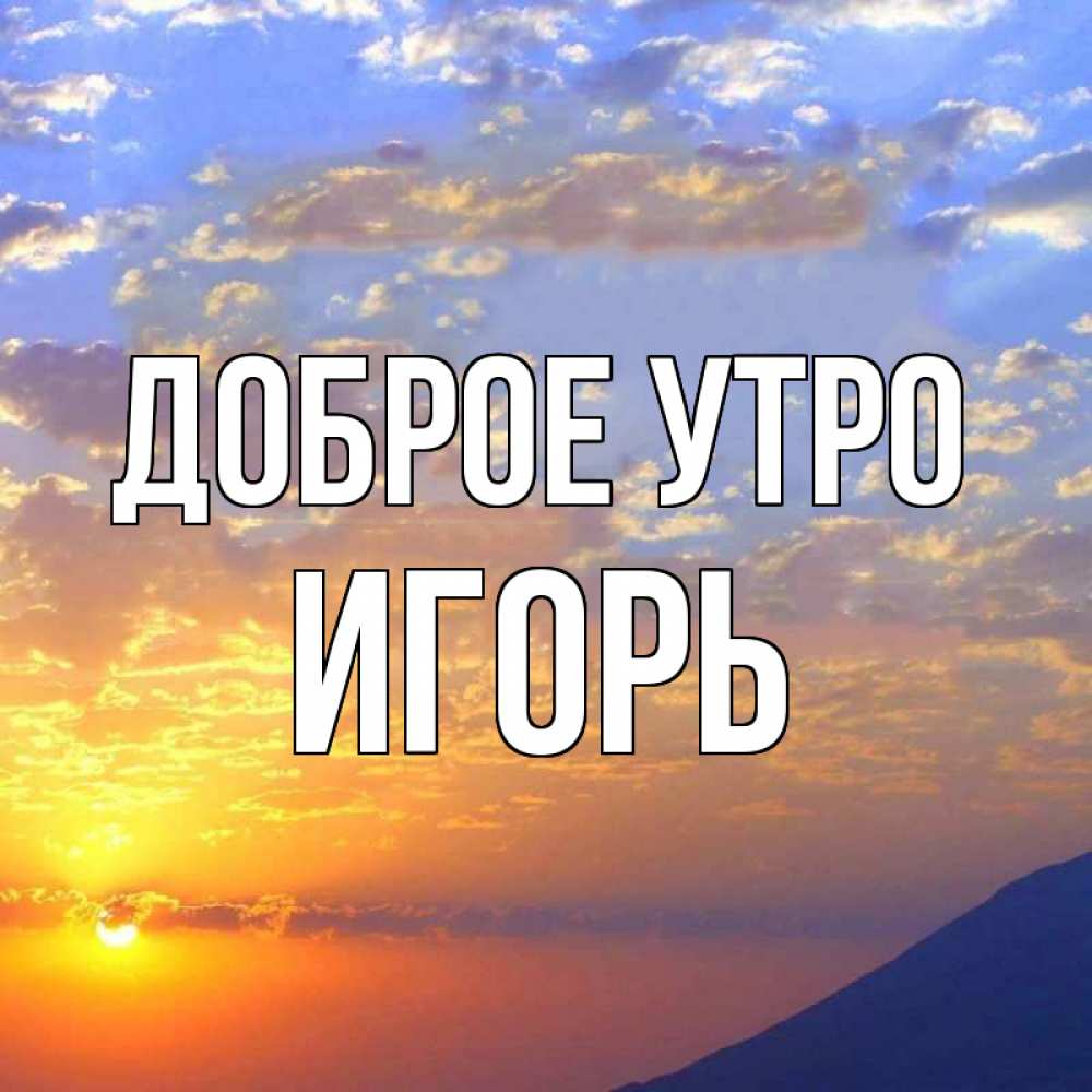 Открытка на каждый день с именем, Игорь Доброе утро облака и солнце Прикольная открытка с пожеланием онлайн скачать бесплатно 