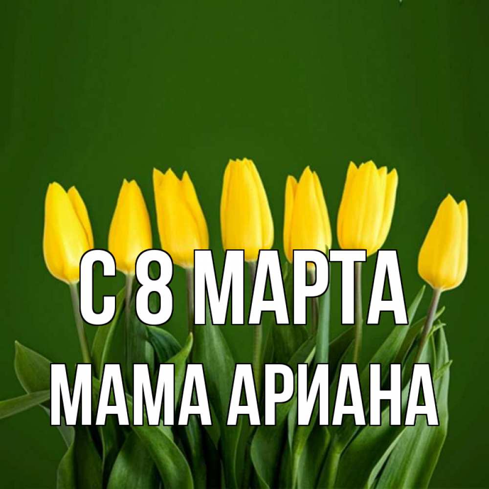 Открытка на каждый день с именем, Мама-Ариана С 8 МАРТА желтого цвета 3 Прикольная открытка с пожеланием онлайн скачать бесплатно 