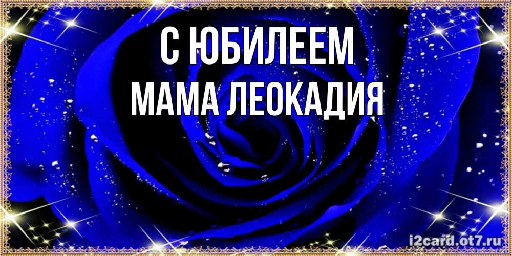 Открытка на каждый день с именем, Мама-Леокадия С юбилеем голубые цветы в росе Прикольная открытка с пожеланием онлайн скачать бесплатно 