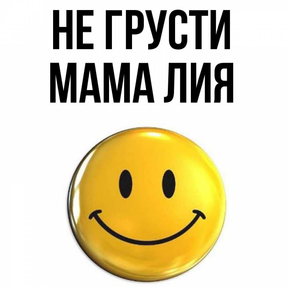 Открытка на каждый день с именем, Мама-Лия Не грусти триде смайл Прикольная открытка с пожеланием онлайн скачать бесплатно 