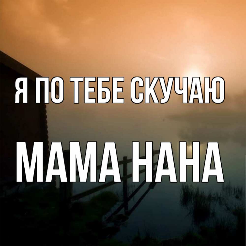 Открытка на каждый день с именем, Мама-Нана Я по тебе скучаю приходи ко мне на чай Прикольная открытка с пожеланием онлайн скачать бесплатно 